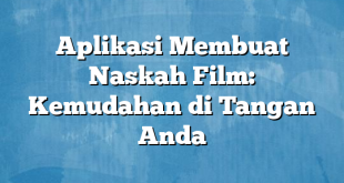 Aplikasi Membuat Naskah Film: Kemudahan di Tangan Anda