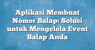 Aplikasi Membuat Nomor Balap: Solusi untuk Mengelola Event Balap Anda