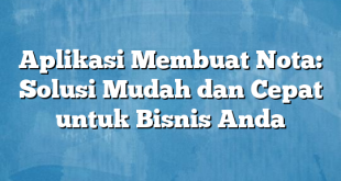 Aplikasi Membuat Nota: Solusi Mudah dan Cepat untuk Bisnis Anda