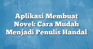 Aplikasi Membuat Novel: Cara Mudah Menjadi Penulis Handal