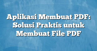 Aplikasi Membuat PDF: Solusi Praktis untuk Membuat File PDF