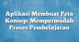 Aplikasi Membuat Peta Konsep: Mempermudah Proses Pembelajaran