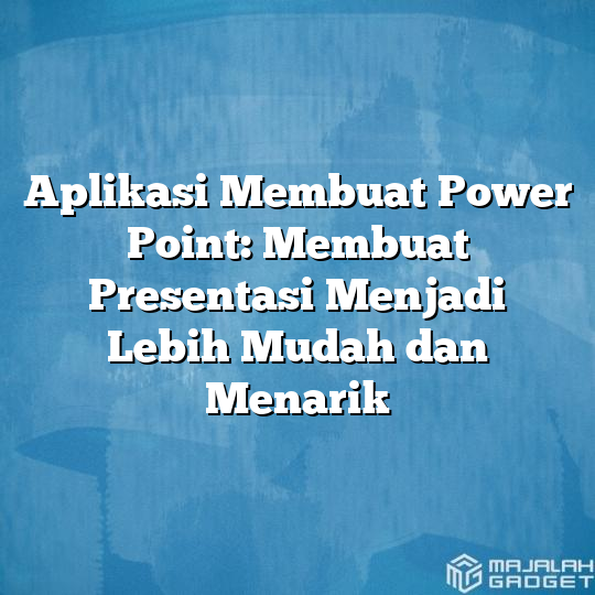 Aplikasi Membuat Power Point Membuat Presentasi Menjadi Lebih Mudah Dan Menarik Majalah Gadget 7920