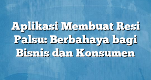 Aplikasi Membuat Resi Palsu: Berbahaya bagi Bisnis dan Konsumen