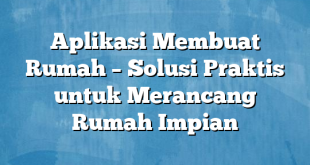 Aplikasi Membuat Rumah – Solusi Praktis untuk Merancang Rumah Impian