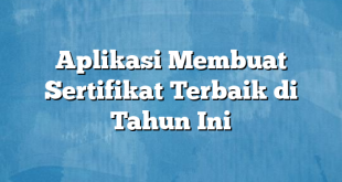 Aplikasi Membuat Sertifikat Terbaik di Tahun Ini