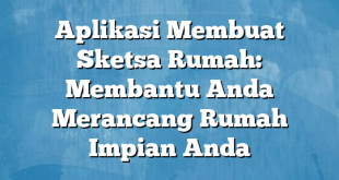 Aplikasi Membuat Sketsa Rumah: Membantu Anda Merancang Rumah Impian Anda