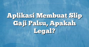 Aplikasi Membuat Slip Gaji Palsu, Apakah Legal?