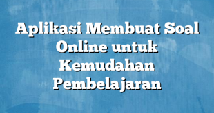 Aplikasi Membuat Soal Online untuk Kemudahan Pembelajaran