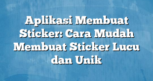 Aplikasi Membuat Sticker: Cara Mudah Membuat Sticker Lucu dan Unik