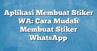 Aplikasi Membuat Stiker WA: Cara Mudah Membuat Stiker WhatsApp