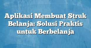 Aplikasi Membuat Struk Belanja: Solusi Praktis untuk Berbelanja