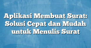 Aplikasi Membuat Surat: Solusi Cepat dan Mudah untuk Menulis Surat