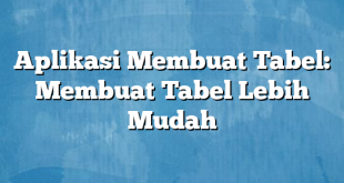 Aplikasi Membuat Tabel: Membuat Tabel Lebih Mudah