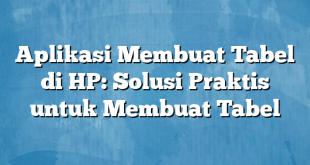 Aplikasi Membuat Tabel di HP: Solusi Praktis untuk Membuat Tabel