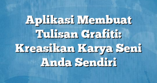 Aplikasi Membuat Tulisan Grafiti: Kreasikan Karya Seni Anda Sendiri