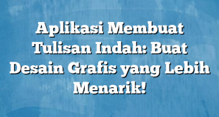 Aplikasi Membuat Tulisan Indah: Buat Desain Grafis yang Lebih Menarik!