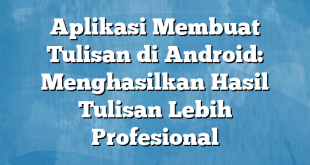 Aplikasi Membuat Tulisan di Android: Menghasilkan Hasil Tulisan Lebih Profesional