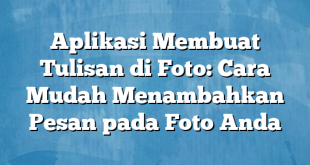 Aplikasi Membuat Tulisan di Foto: Cara Mudah Menambahkan Pesan pada Foto Anda