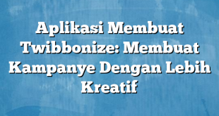 Aplikasi Membuat Twibbonize: Membuat Kampanye Dengan Lebih Kreatif