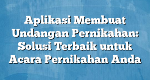 Aplikasi Membuat Undangan Pernikahan: Solusi Terbaik untuk Acara Pernikahan Anda