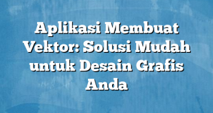 Aplikasi Membuat Vektor: Solusi Mudah untuk Desain Grafis Anda