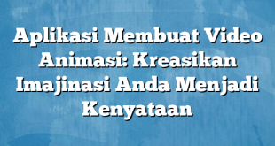 Aplikasi Membuat Video Animasi: Kreasikan Imajinasi Anda Menjadi Kenyataan