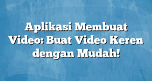 Aplikasi Membuat Video: Buat Video Keren dengan Mudah!