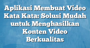 Aplikasi Membuat Video Kata Kata: Solusi Mudah untuk Menghasilkan Konten Video Berkualitas