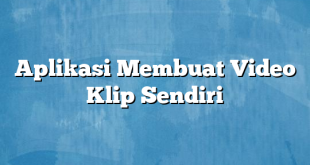 Aplikasi Membuat Video Klip Sendiri