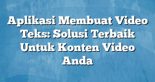 Aplikasi Membuat Video Teks: Solusi Terbaik Untuk Konten Video Anda