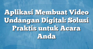 Aplikasi Membuat Video Undangan Digital: Solusi Praktis untuk Acara Anda