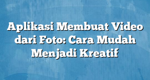 Aplikasi Membuat Video dari Foto: Cara Mudah Menjadi Kreatif