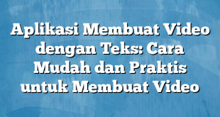 Aplikasi Membuat Video dengan Teks: Cara Mudah dan Praktis untuk Membuat Video