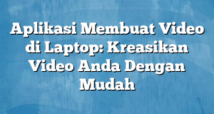 Aplikasi Membuat Video di Laptop: Kreasikan Video Anda Dengan Mudah