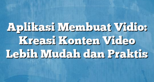 Aplikasi Membuat Vidio: Kreasi Konten Video Lebih Mudah dan Praktis