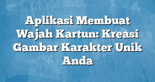 Aplikasi Membuat Wajah Kartun: Kreasi Gambar Karakter Unik Anda