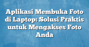 Aplikasi Membuka Foto di Laptop: Solusi Praktis untuk Mengakses Foto Anda