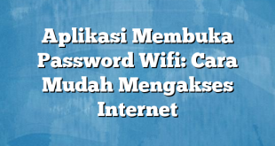 Aplikasi Membuka Password Wifi: Cara Mudah Mengakses Internet