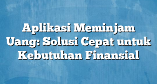 Aplikasi Meminjam Uang: Solusi Cepat untuk Kebutuhan Finansial