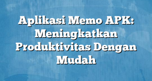 Aplikasi Memo APK: Meningkatkan Produktivitas Dengan Mudah