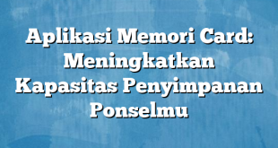 Aplikasi Memori Card: Meningkatkan Kapasitas Penyimpanan Ponselmu