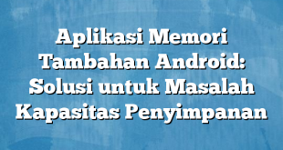 Aplikasi Memori Tambahan Android: Solusi untuk Masalah Kapasitas Penyimpanan