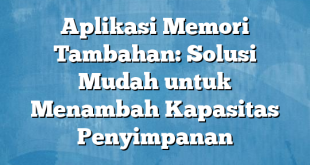 Aplikasi Memori Tambahan: Solusi Mudah untuk Menambah Kapasitas Penyimpanan