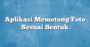 Aplikasi Memotong Foto Sesuai Bentuk