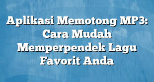 Aplikasi Memotong MP3: Cara Mudah Memperpendek Lagu Favorit Anda