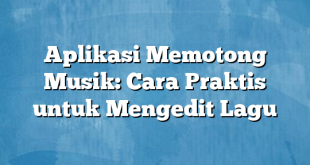 Aplikasi Memotong Musik: Cara Praktis untuk Mengedit Lagu