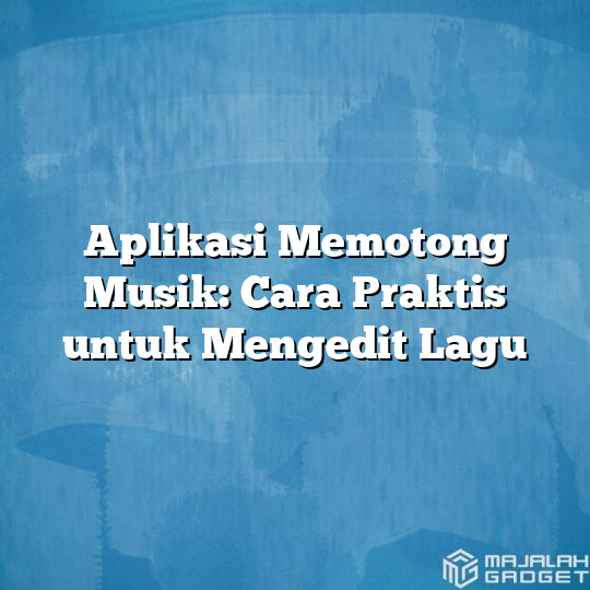 Aplikasi Memotong Musik: Cara Praktis untuk Mengedit Lagu - Majalah Gadget