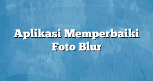 Aplikasi Memperbaiki Foto Blur