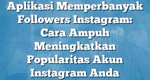 Aplikasi Memperbanyak Followers Instagram: Cara Ampuh Meningkatkan Popularitas Akun Instagram Anda